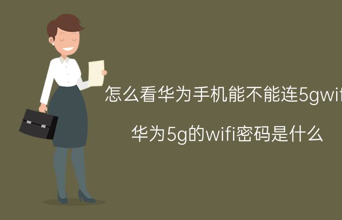 怎么看华为手机能不能连5gwifi 华为5g的wifi密码是什么？